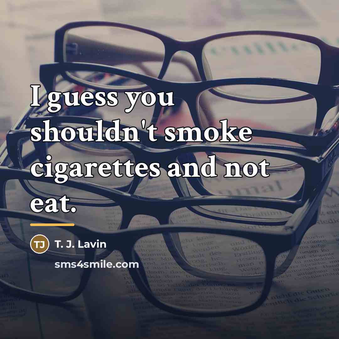 “I guess you shouldn't smoke cigarettes and not eat.…” quote by T. J. Lavin