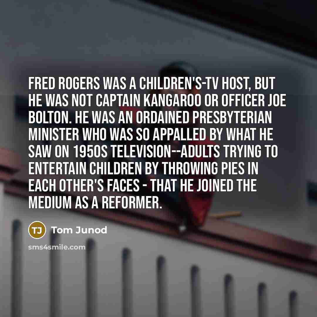 “Fred Rogers was a children's-TV host, but he was not…” quote by Tom Junod