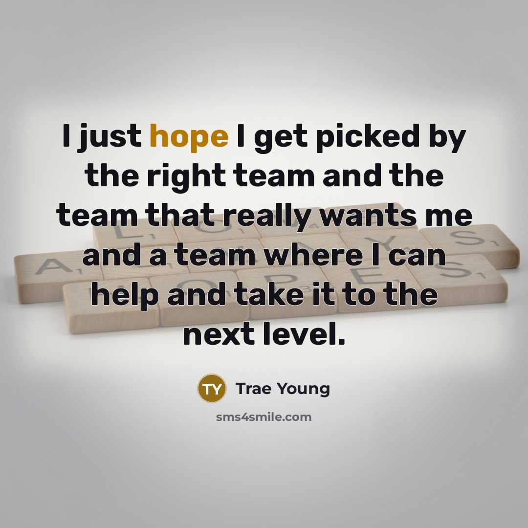 “I just hope I get picked by the right team and the team that really wants me and a team where I can help and take it to the next level.” quote by Trae Young