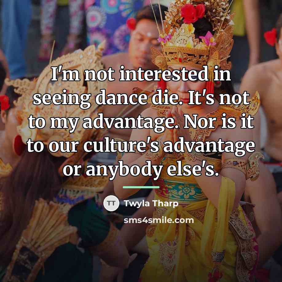 “I'm not interested in seeing dance die. It's not to…” quote by Twyla Tharp