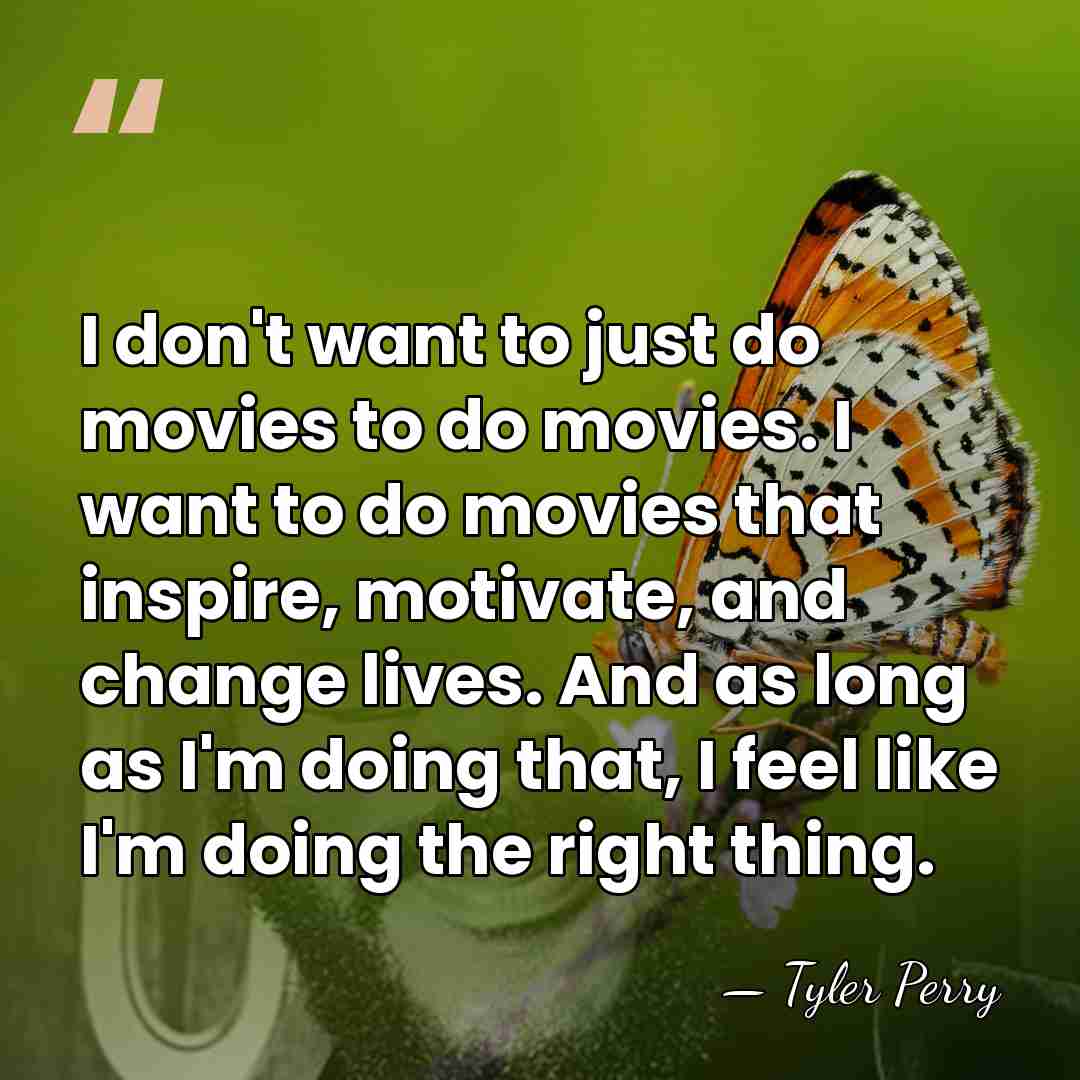 I don't want to just do movies to do movies. I want&hellip; - Tyler Perry