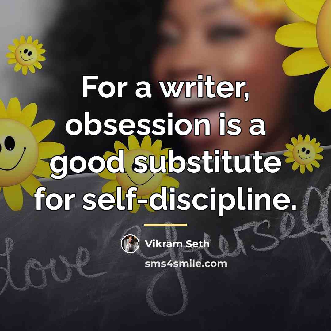 “For a writer, obsession is a good substitute for self-discipline.…” quote by Vikram Seth