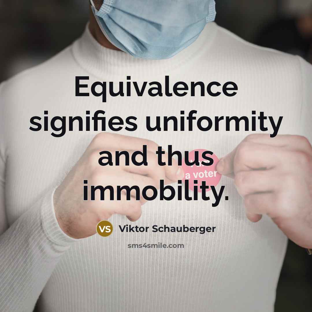 “Equivalence signifies uniformity and thus immobility.” quote by Viktor Schauberger