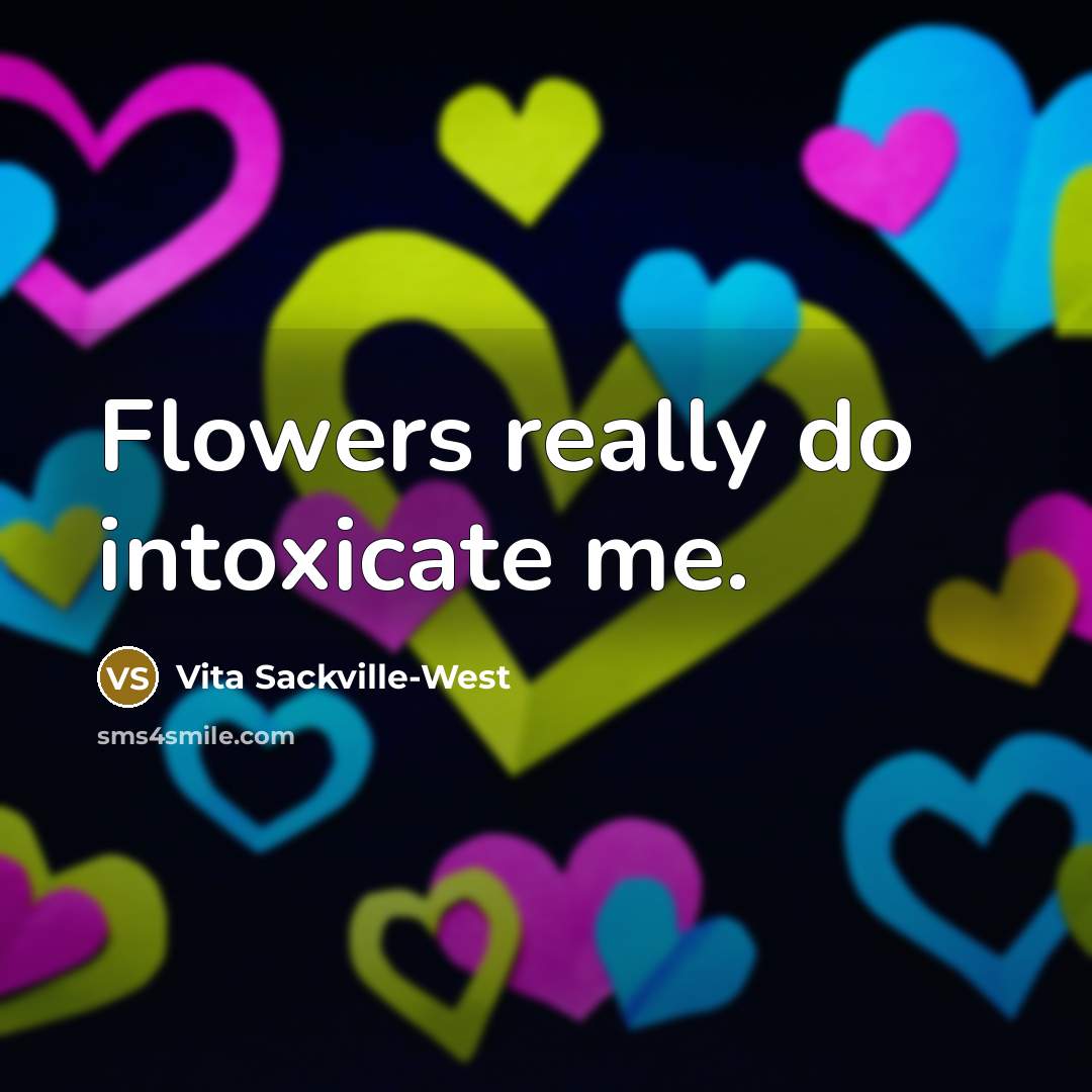 “Flowers really do intoxicate me.…” quote by Vita Sackville-West