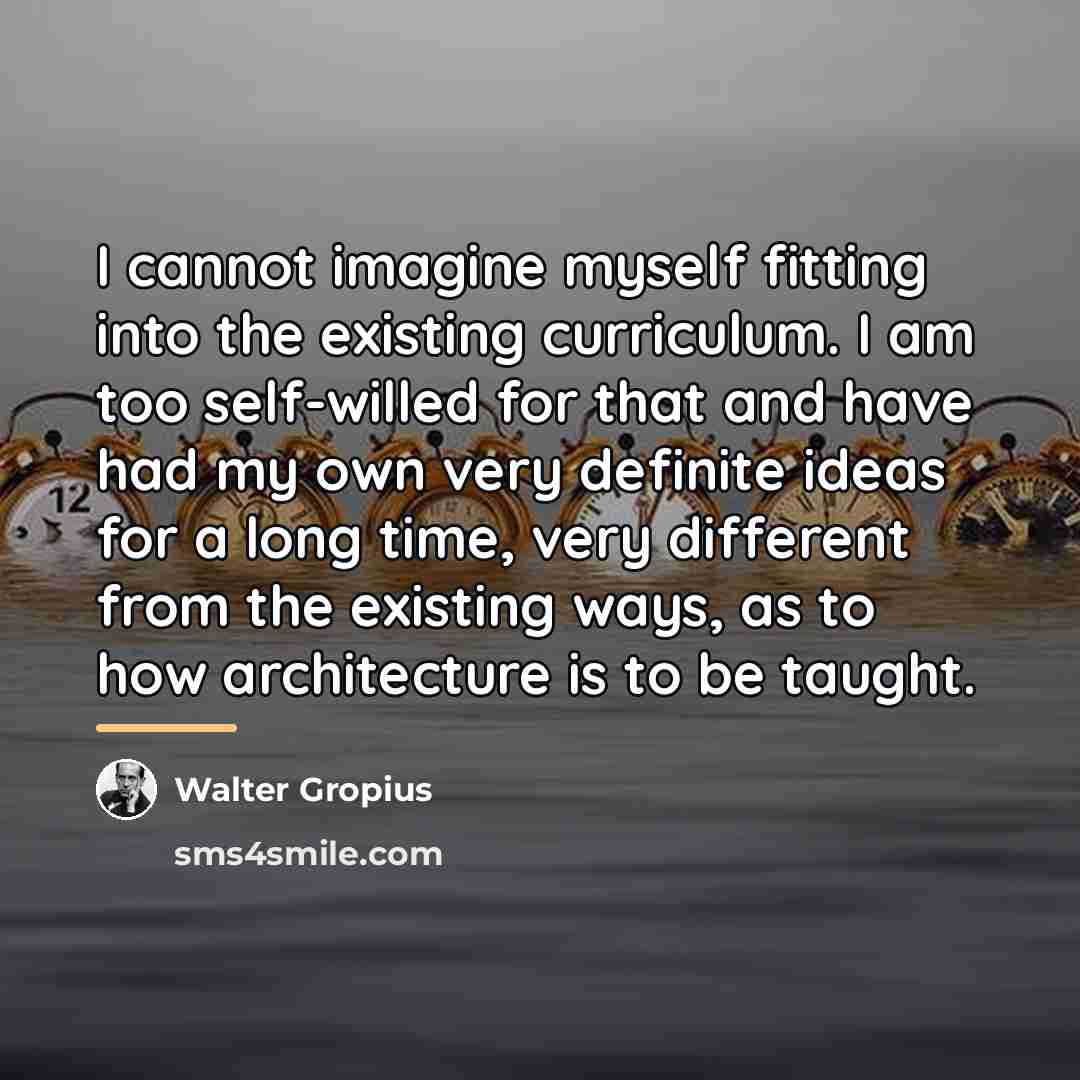 “I cannot imagine myself fitting into the existing curriculum. I…” quote by Walter Gropius