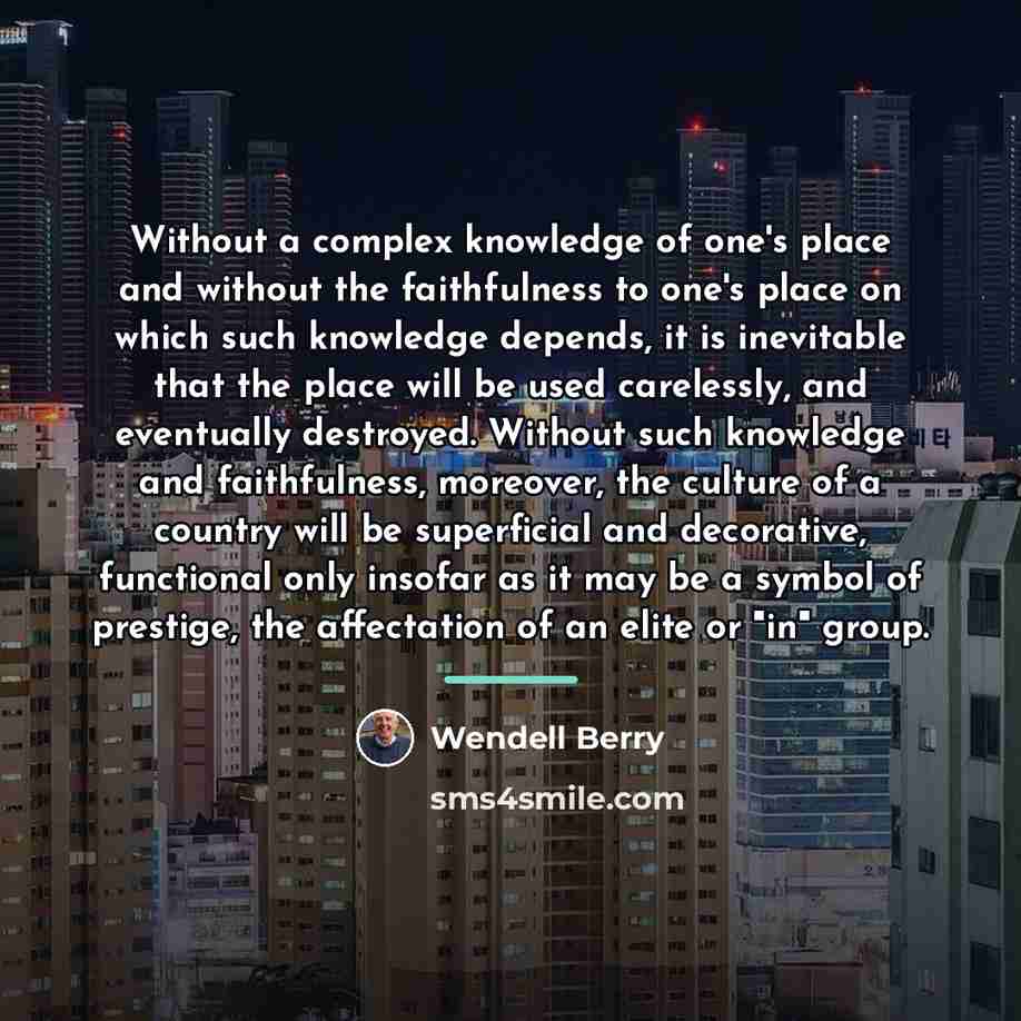“Without a complex knowledge of one's place and without the…” quote by Wendell Berry