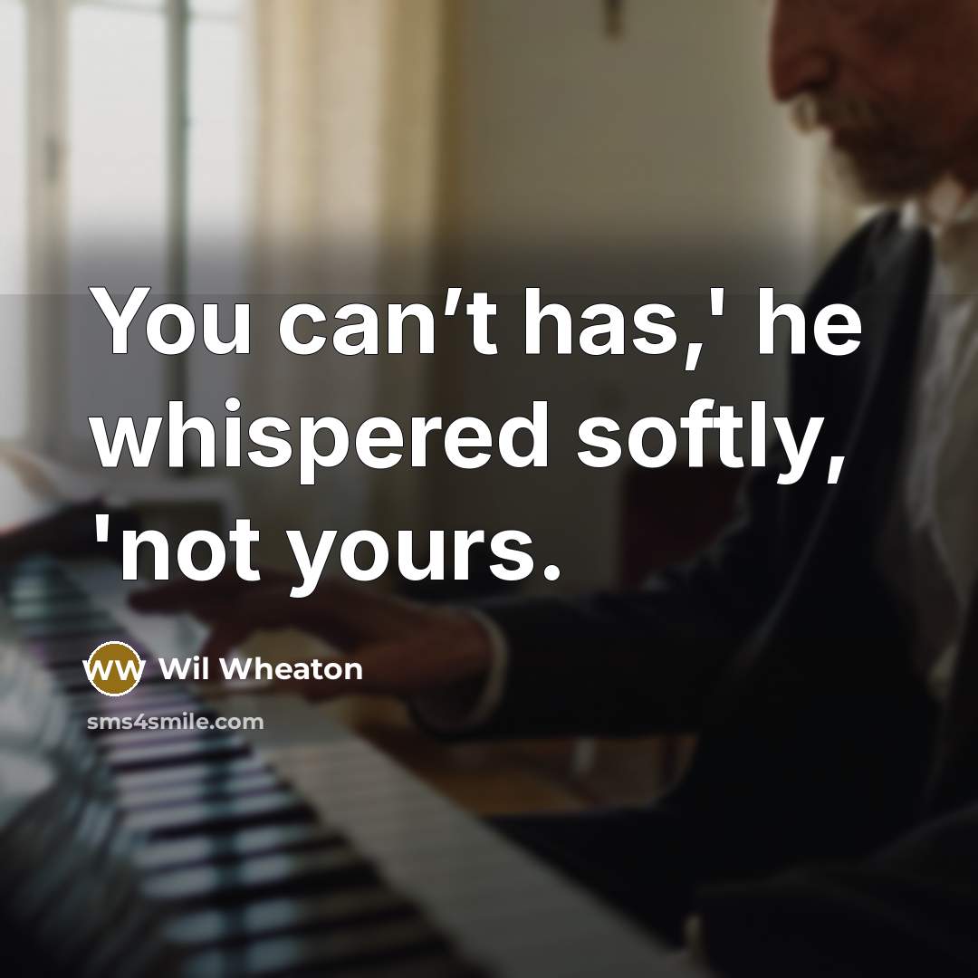 “You can’t has,' he whispered softly, 'not yours.…” quote by Wil Wheaton