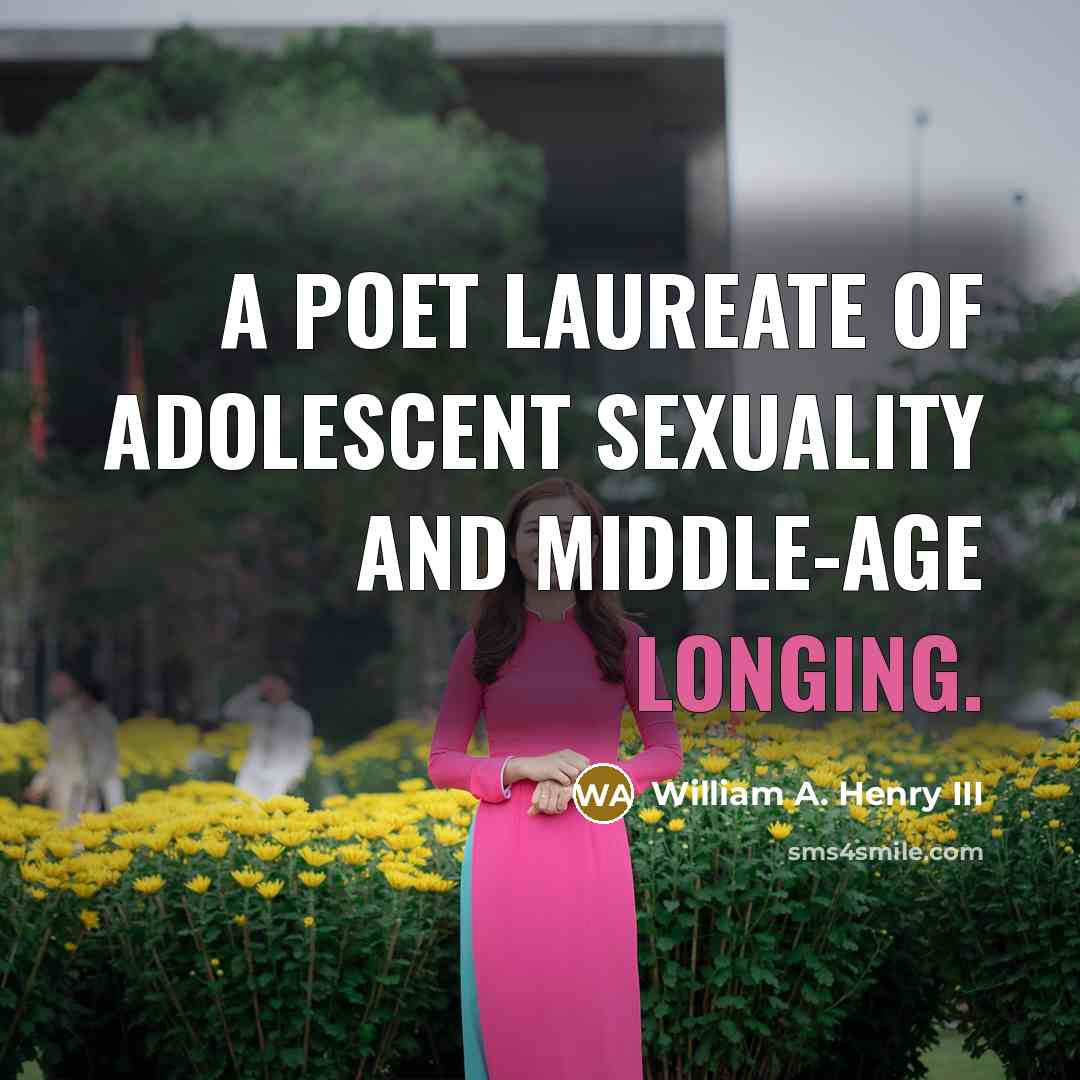 “A poet laureate of adolescent sexuality and middle-age longing.…” quote by William A. Henry III