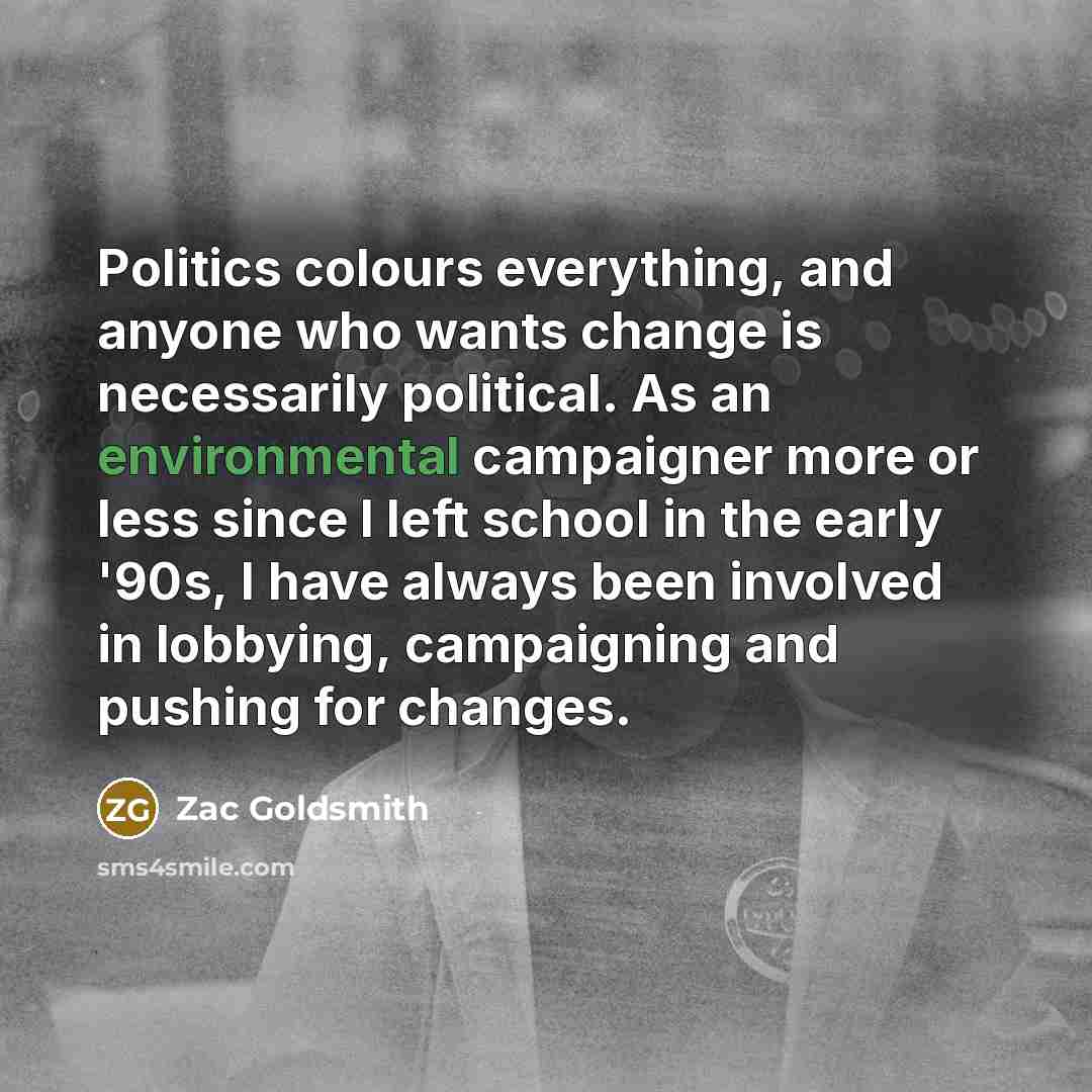 “Politics colours everything, and anyone who wants change is necessarily…” quote by Zac Goldsmith