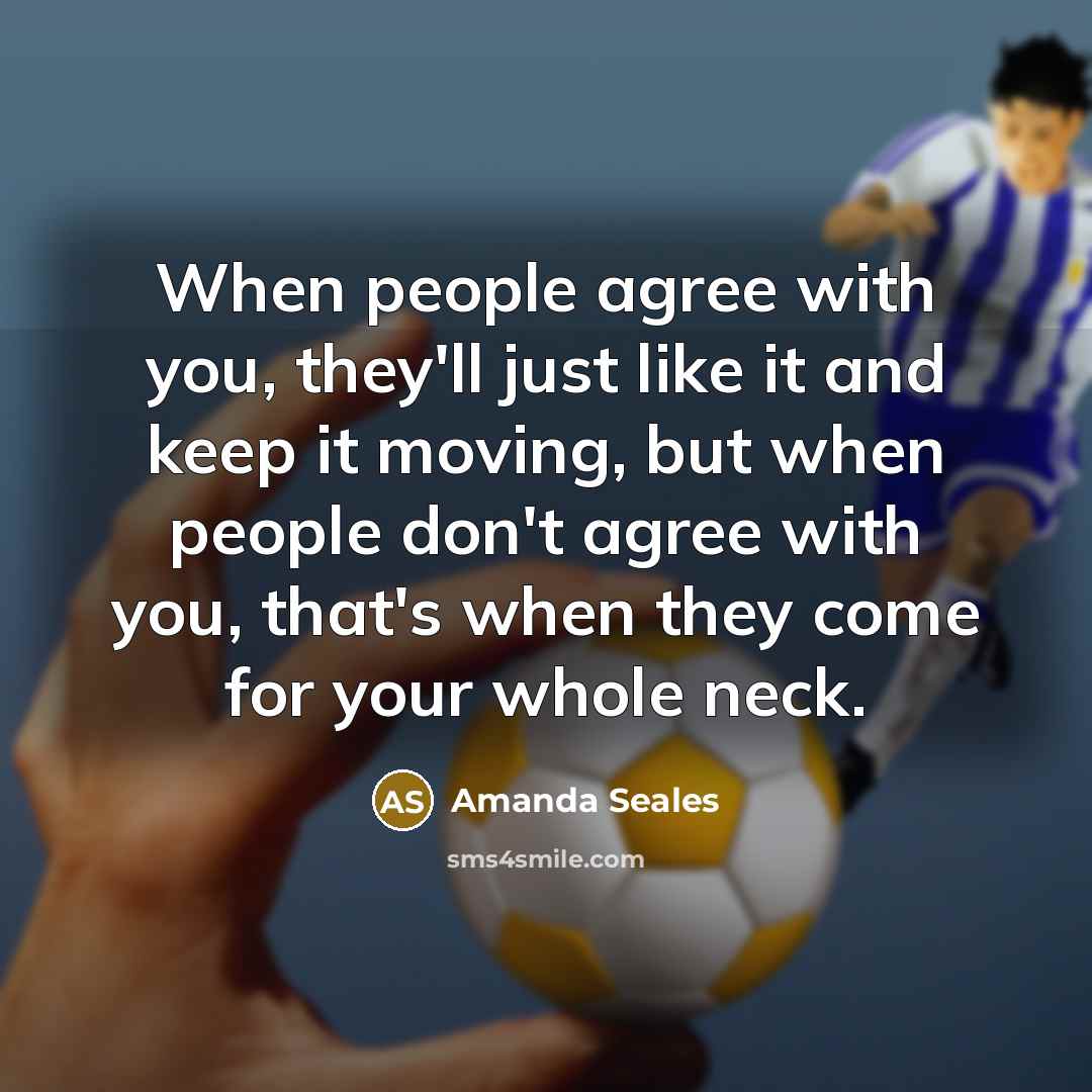 “When people agree with you, they'll just like it and keep it moving, but when people don't agree with you, that's when they come for your whole neck.” quote by Amanda Seales