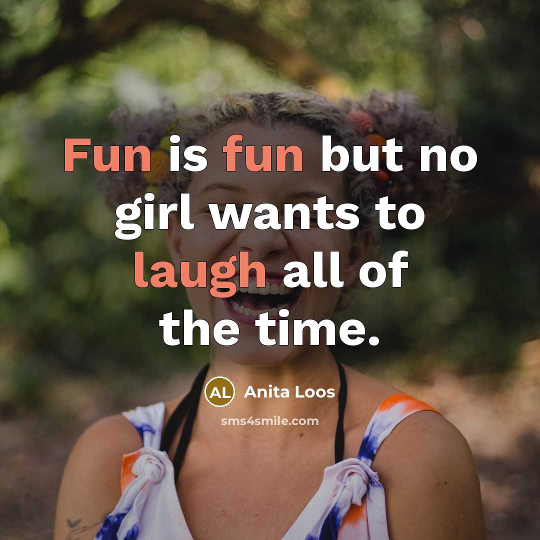 “Fun is fun but no girl wants to laugh all of the time.” quote by Anita Loos