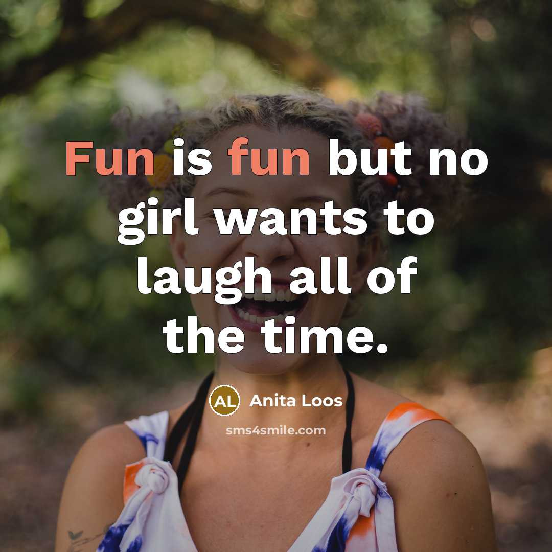 “Fun is fun but no girl wants to laugh all…” quote by Anita Loos