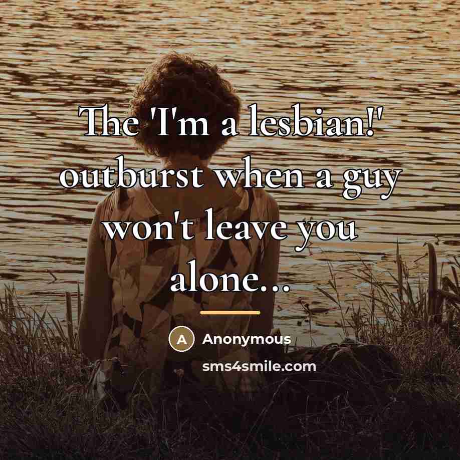 “The 'I'm a lesbian!' outburst when a guy won't leave…” quote by Anonymous