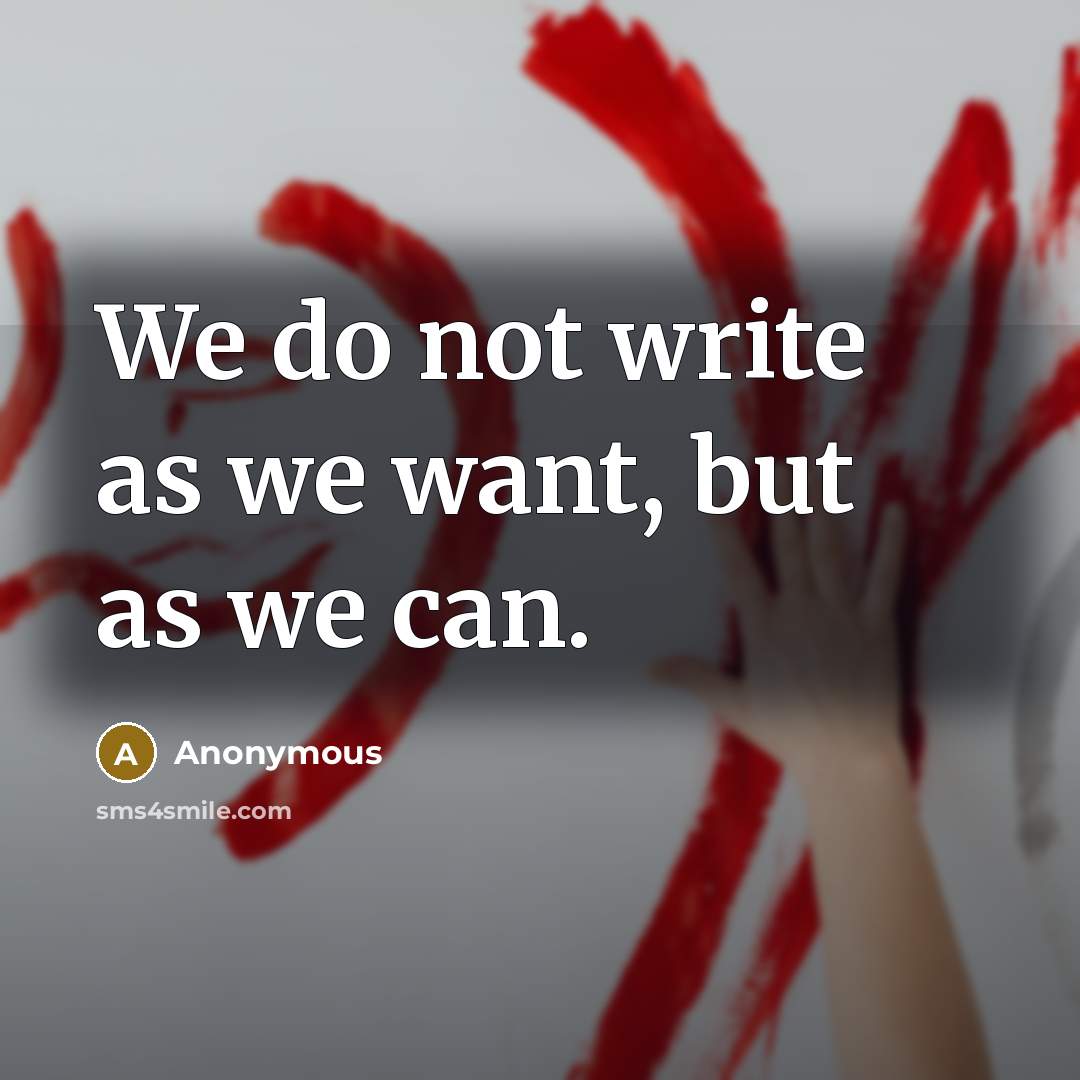 “We do not write as we want, but as we…” quote by Anonymous