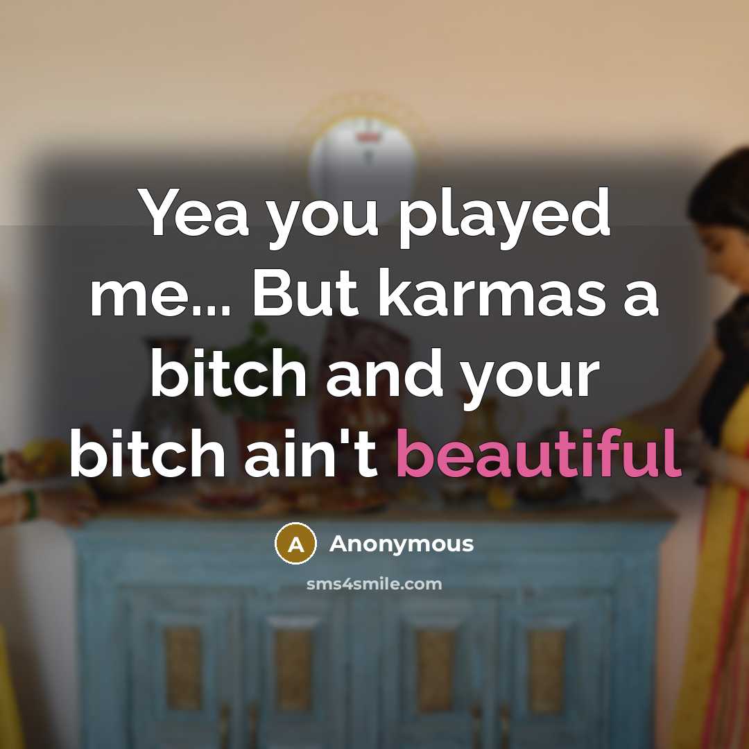 “Yea you played me... But karmas a bitch and your bitch ain't beautiful” quote by Anonymous