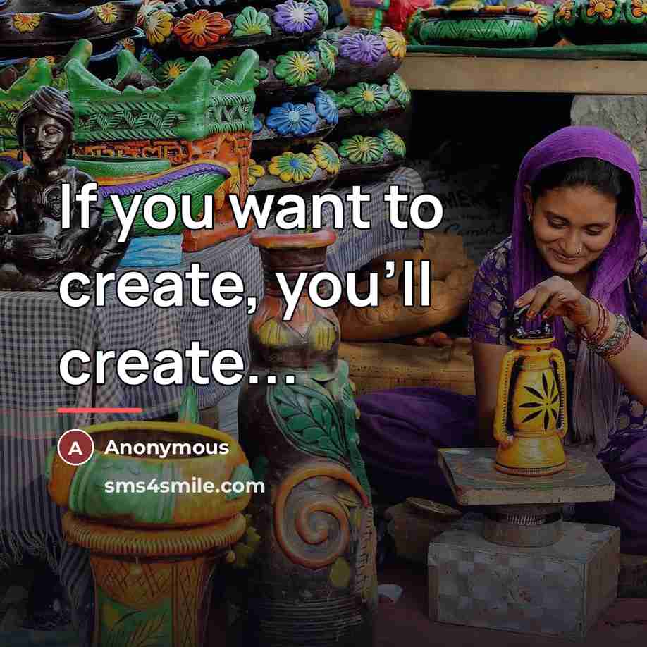 “If you want to create, you'll create...…” quote by Anonymous