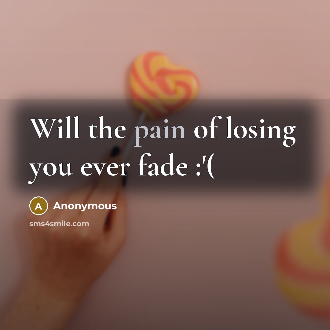 “Will the pain of losing you ever fade :'(…” quote by Anonymous
