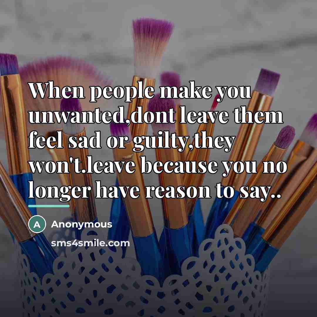 “When people make you unwanted,dont leave them feel sad or…” quote by Anonymous