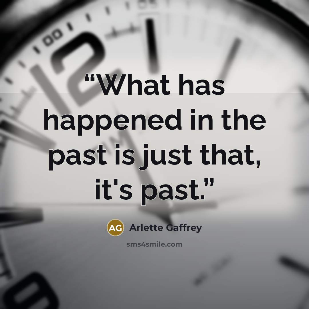 “What has happened in the past is just that, it's past.” quote by Arlette Gaffrey