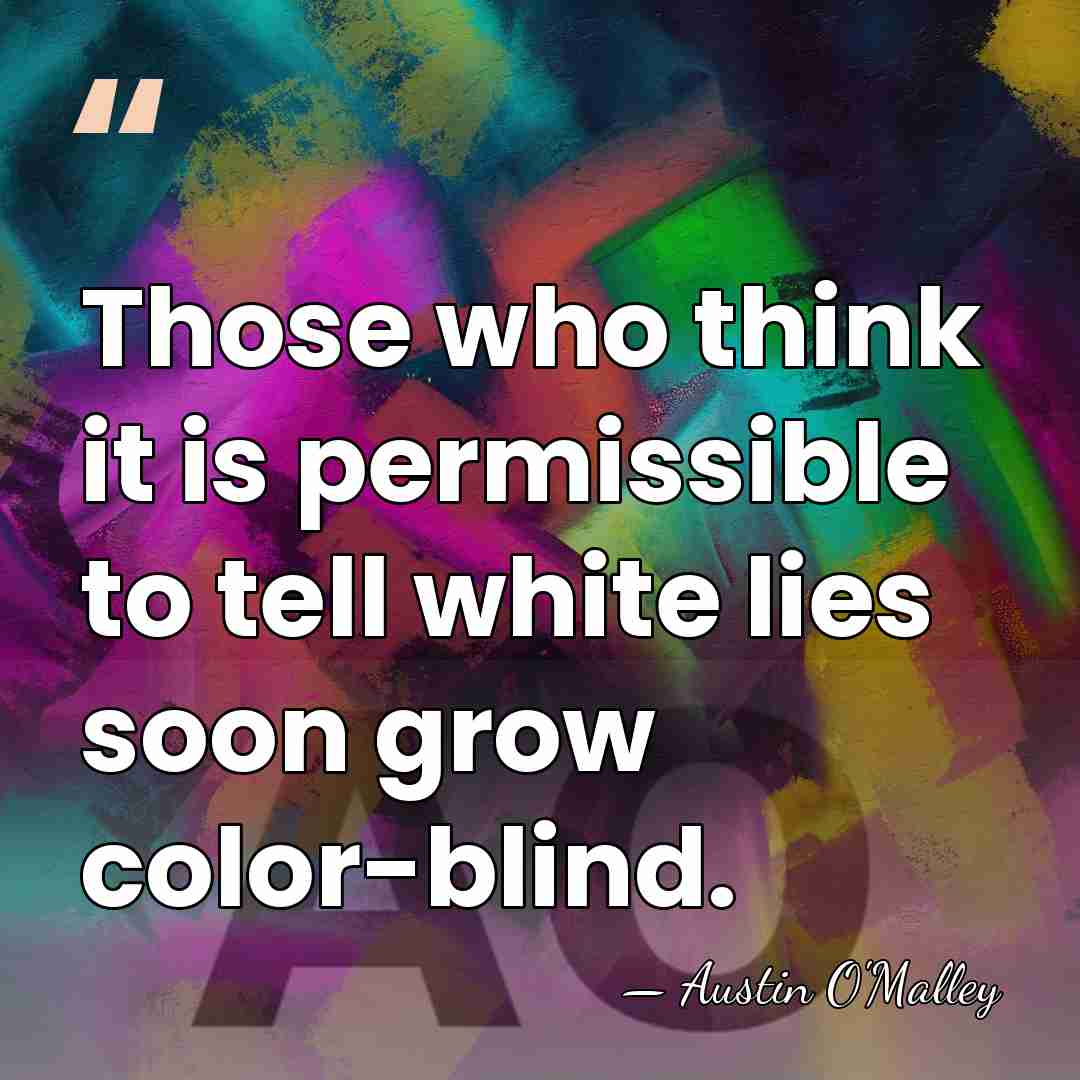 Those who think it is permissible to tell white lies soon grow&hellip; - AUSTIN O'MALLEY