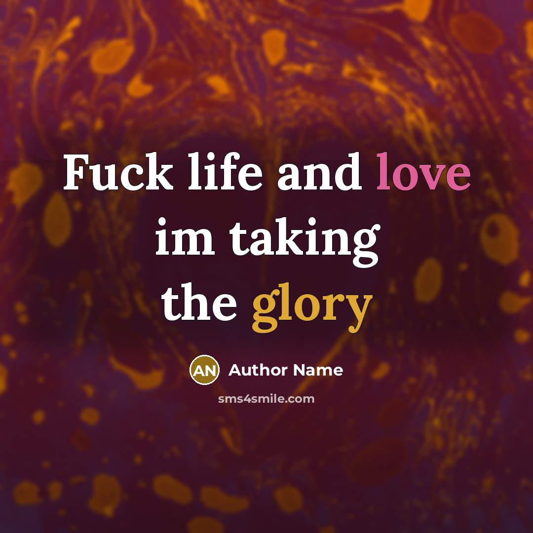“Fuck life and love im taking the glory…” quote by Author Name