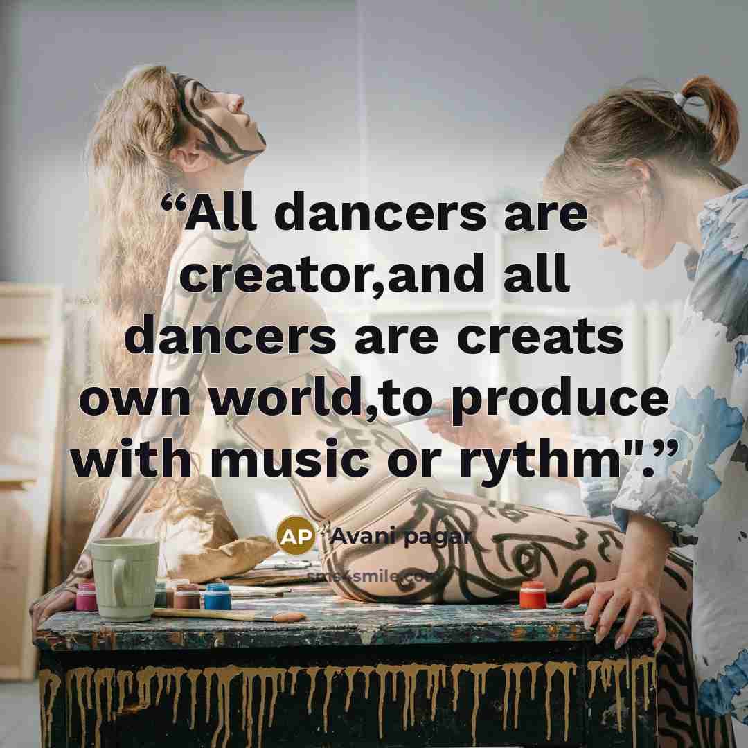 “All dancers are creator,and all dancers are creats own world,to produce with music or rythm".” quote by Avani pagar