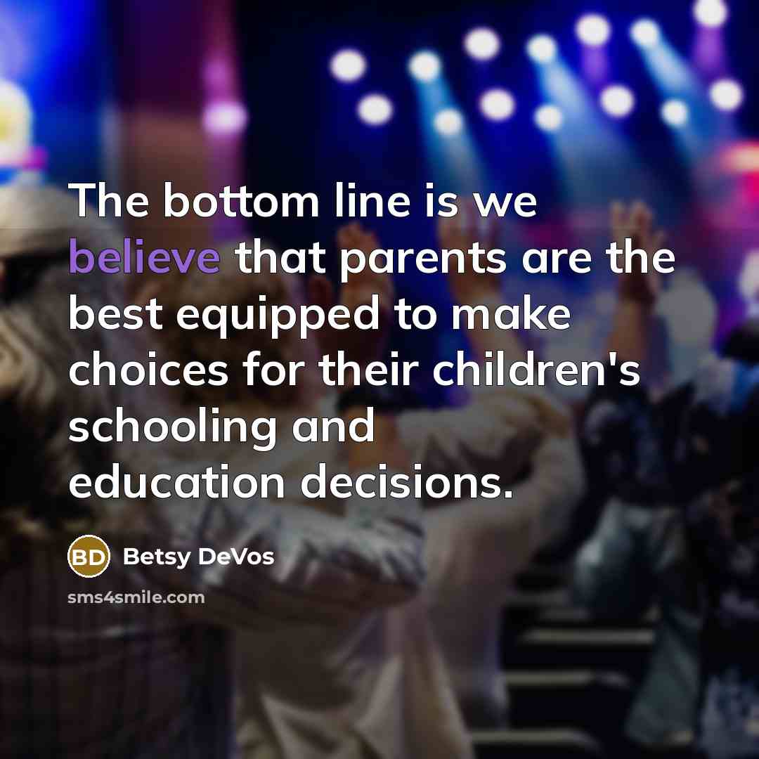 “The bottom line is we believe that parents are the…” quote by Betsy DeVos