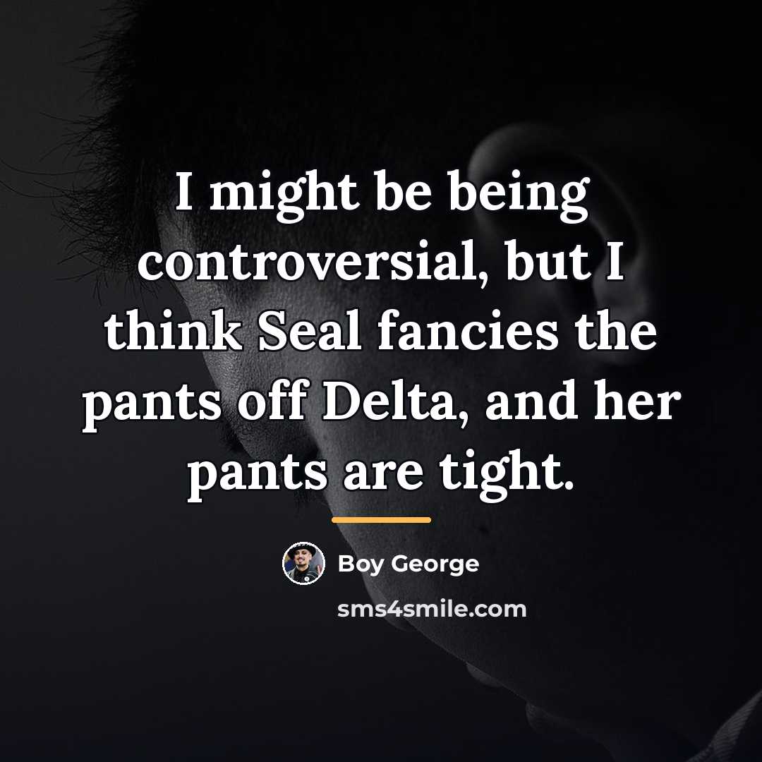 “I might be being controversial, but I think Seal fancies…” quote by Boy George