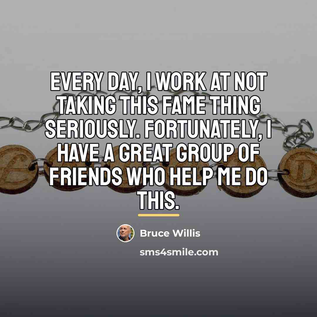 “Every day, I work at not taking this fame thing…” quote by Bruce Willis