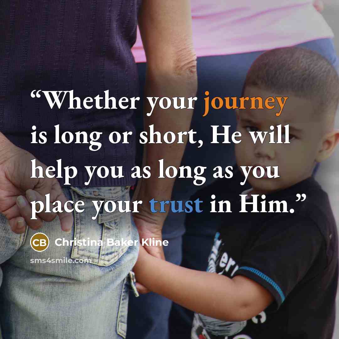 “Whether your journey is long or short, He will help you as long as you place your trust in Him.” quote by Christina Baker Kline