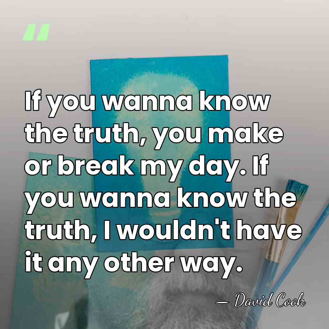 If you wanna know the truth, you make or break my day.&hellip; - David Cook