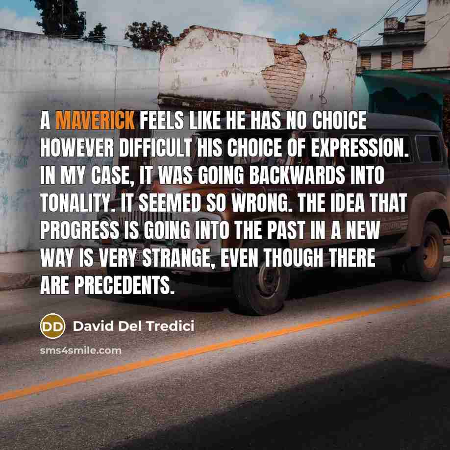 “A maverick feels like he has no choice however difficult…” quote by David Del Tredici