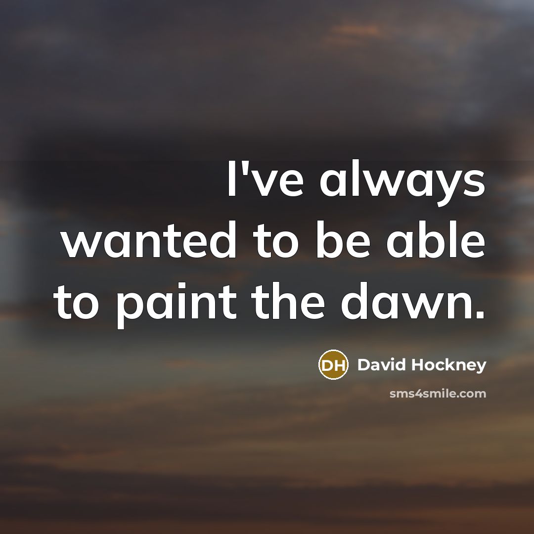 “I've always wanted to be able to paint the dawn.…” quote by David Hockney