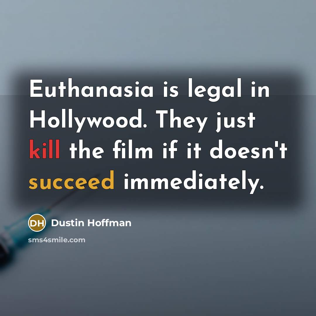 “Euthanasia is legal in Hollywood. They just kill the film…” quote by Dustin Hoffman