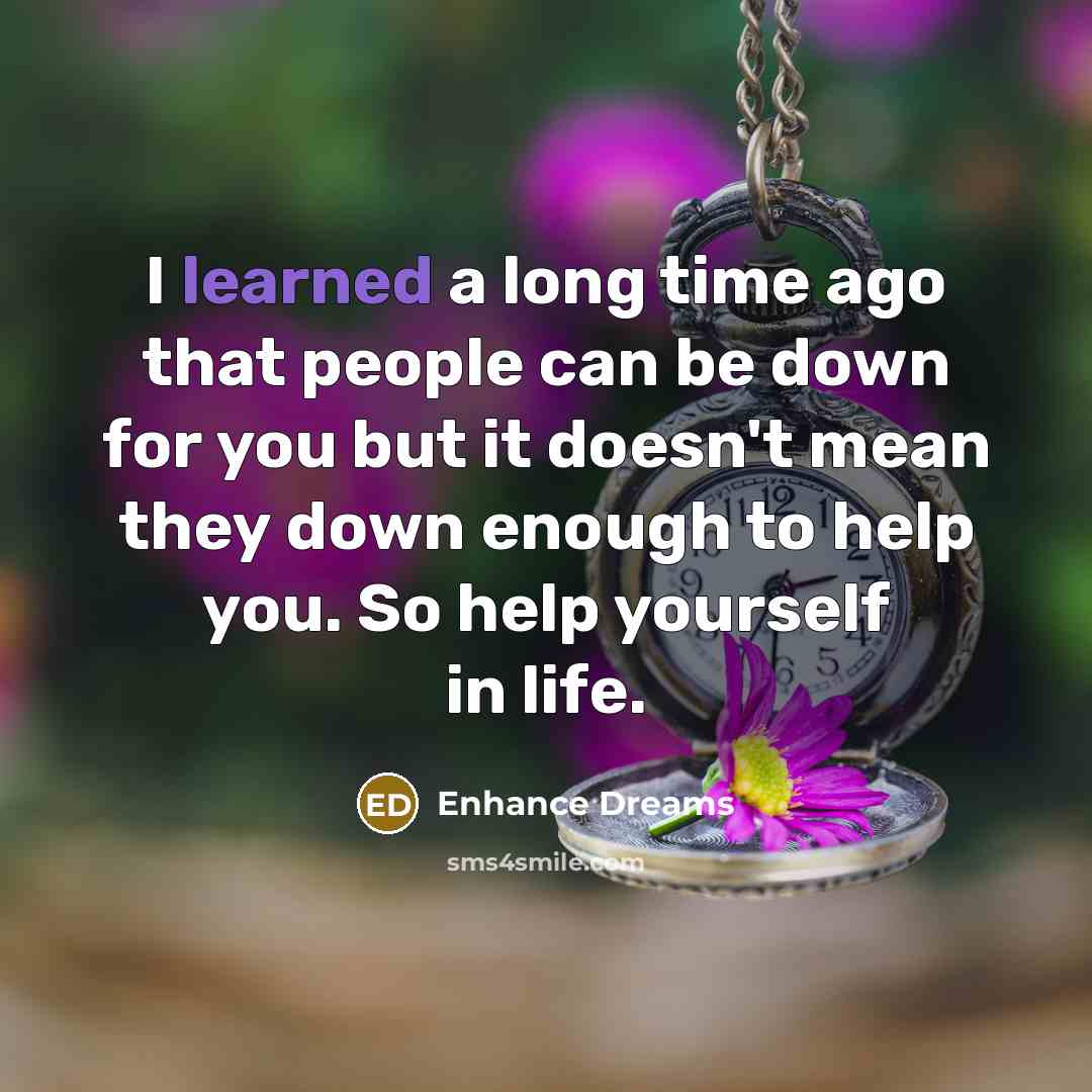 “I learned a long time ago that people can be down for you but it doesn't mean they down enough to help you. So help yourself in life.” quote by Enhance Dreams