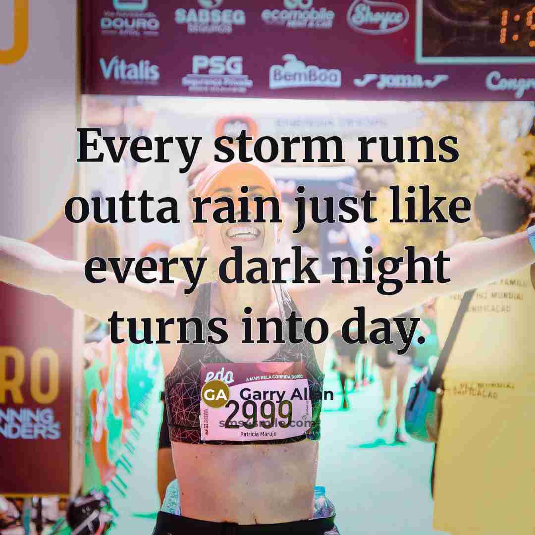 “Every storm runs outta rain just like every dark night turns into day.” quote by Garry Allan