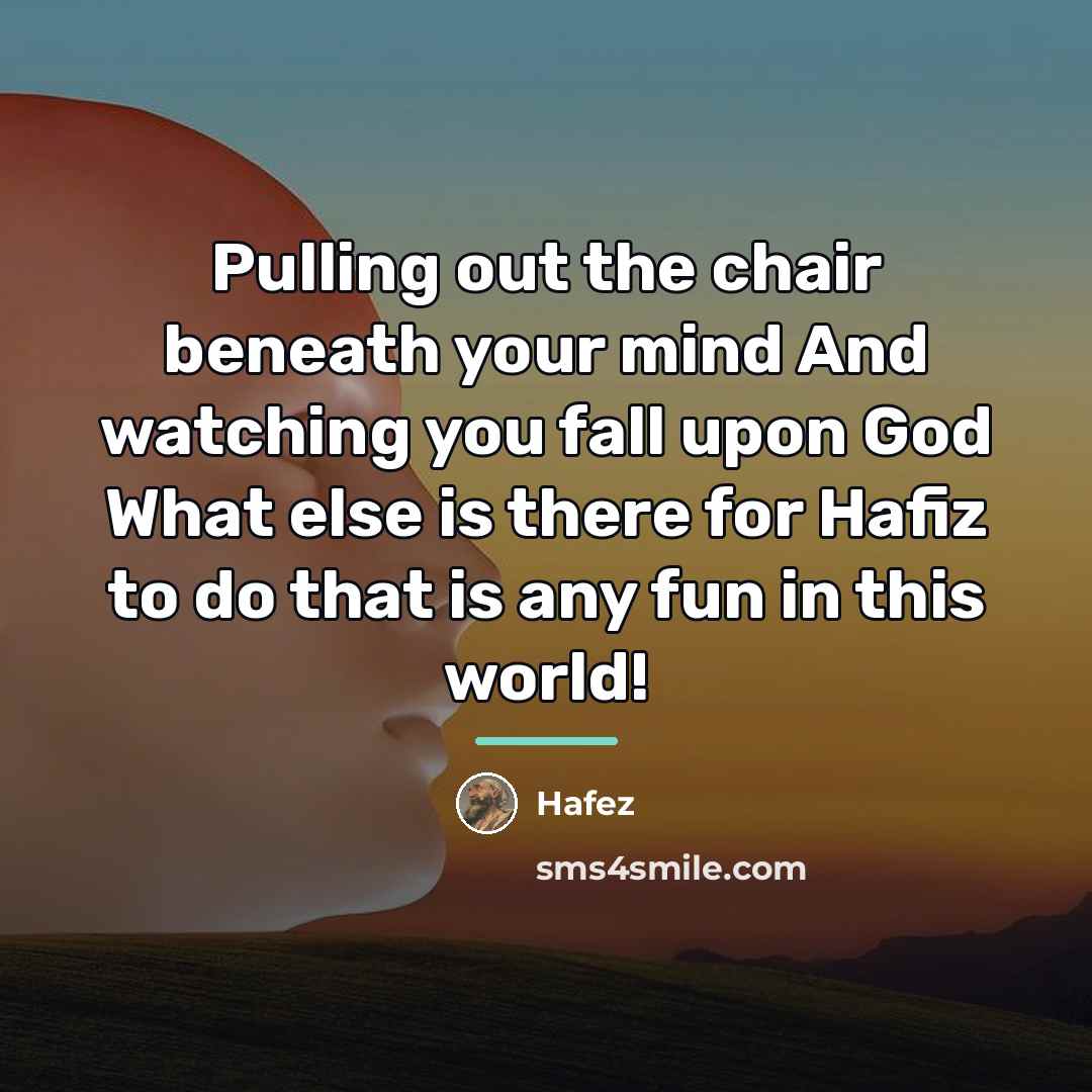 “Pulling out the chair beneath your mind And watching you…” quote by Hafez
