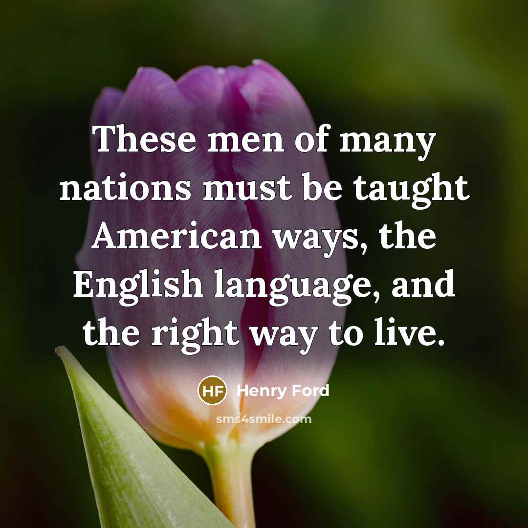 “These men of many nations must be taught American ways,…” quote by Henry Ford