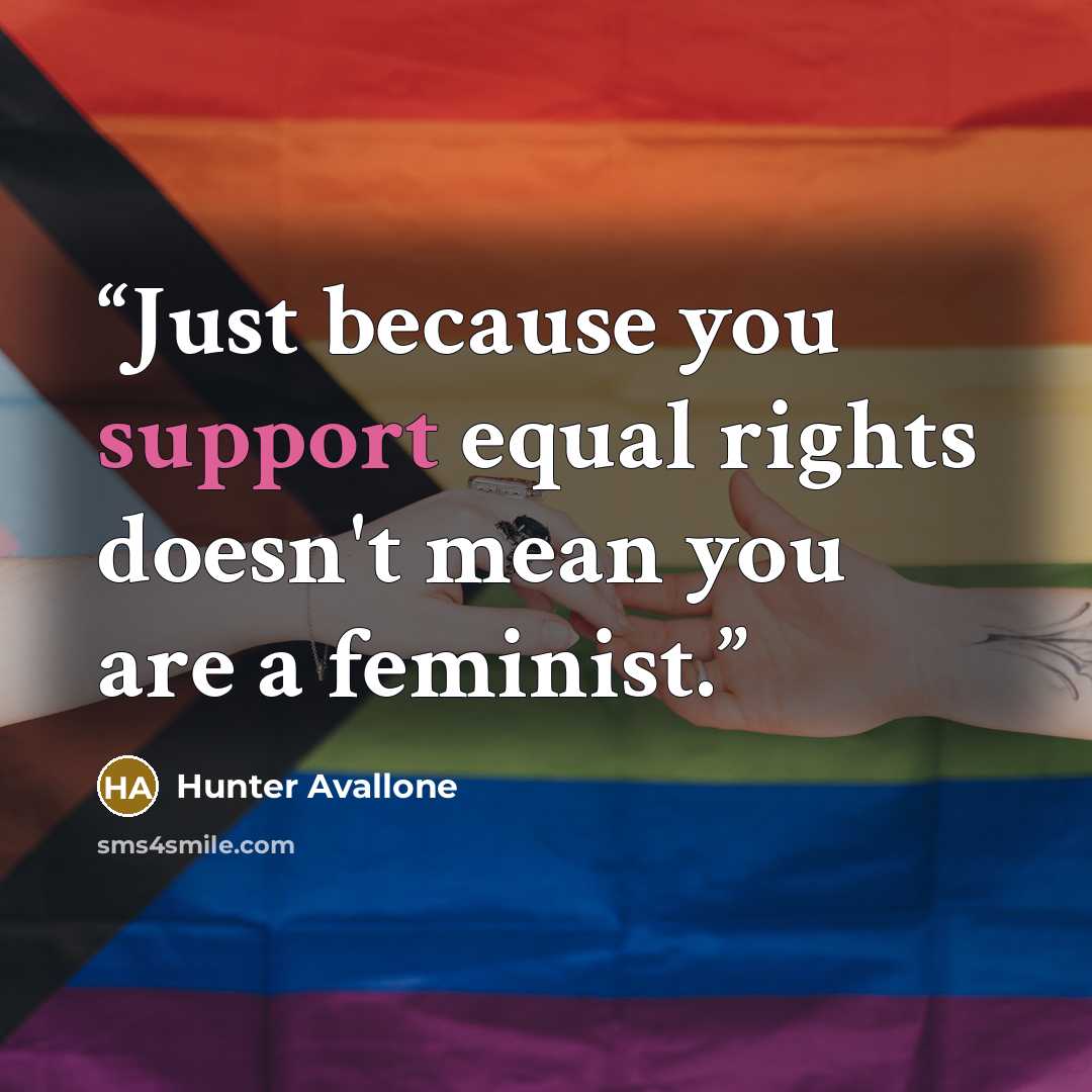 “Just because you support equal rights doesn't mean you are a feminist.” quote by Hunter Avallone