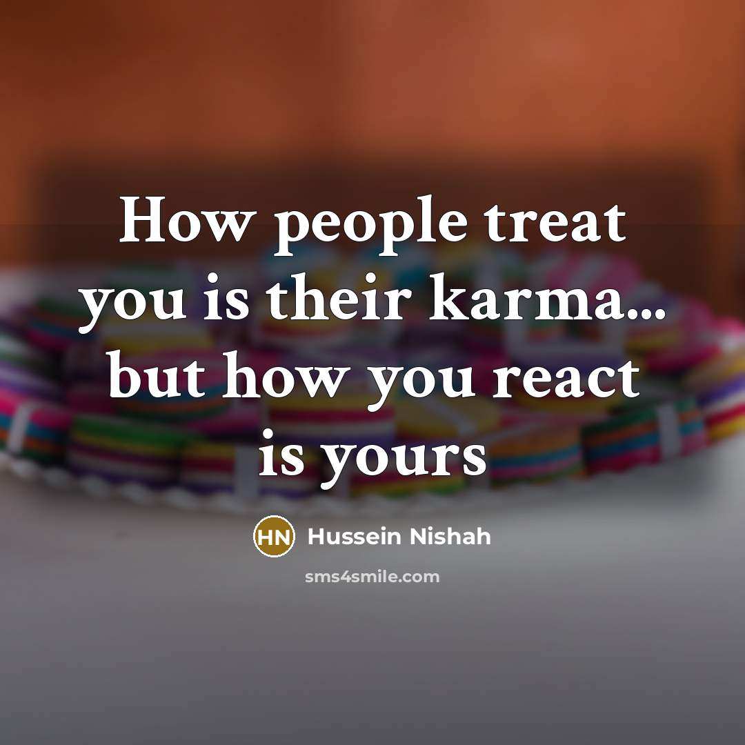 “How people treat you is their karma... but how you…” quote by Hussein Nishah
