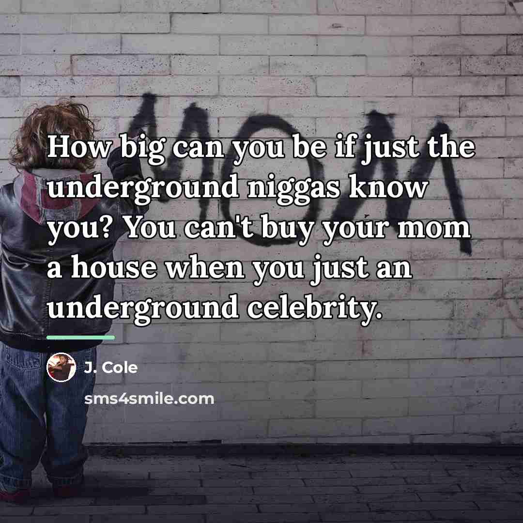 “How big can you be if just the underground niggas…” quote by J. Cole