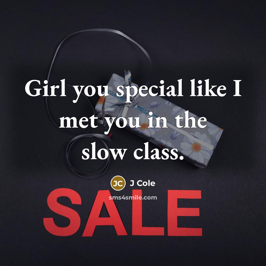 “Girl you special like I met you in the slow class.” quote by J Cole