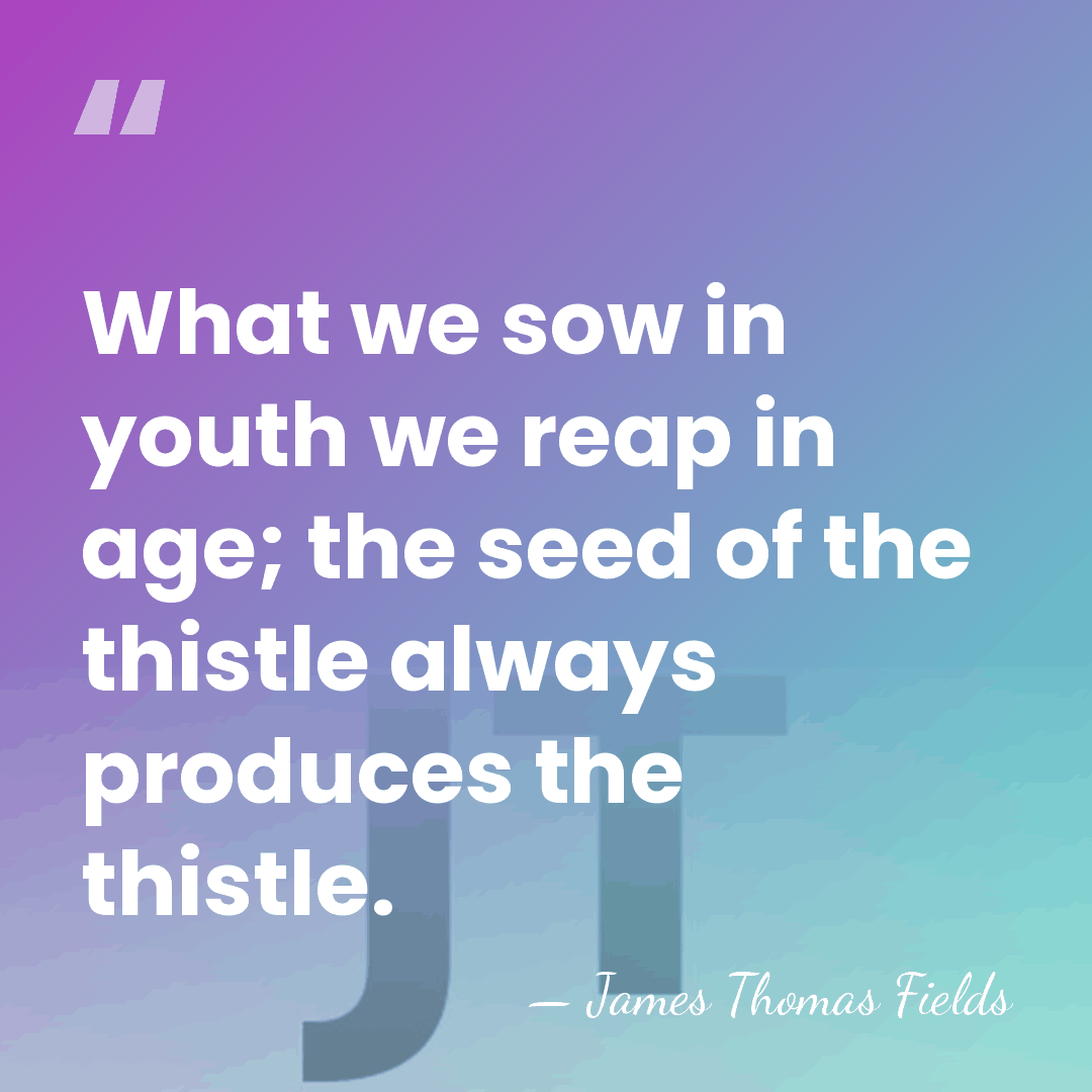 What we sow in youth we reap in age; the seed of&hellip; - James Thomas Fields