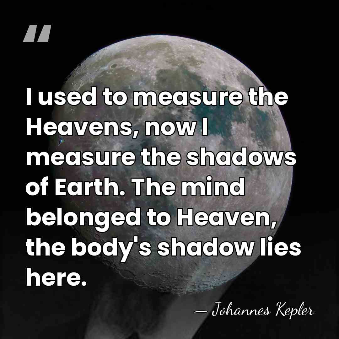 I used to measure the Heavens, now I measure the shadows of&hellip; - Johannes Kepler