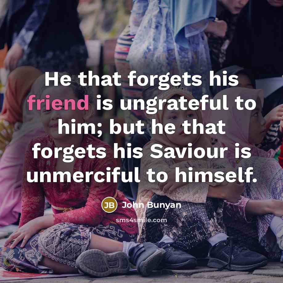 “He that forgets his friend is ungrateful to him; but…” quote by John Bunyan