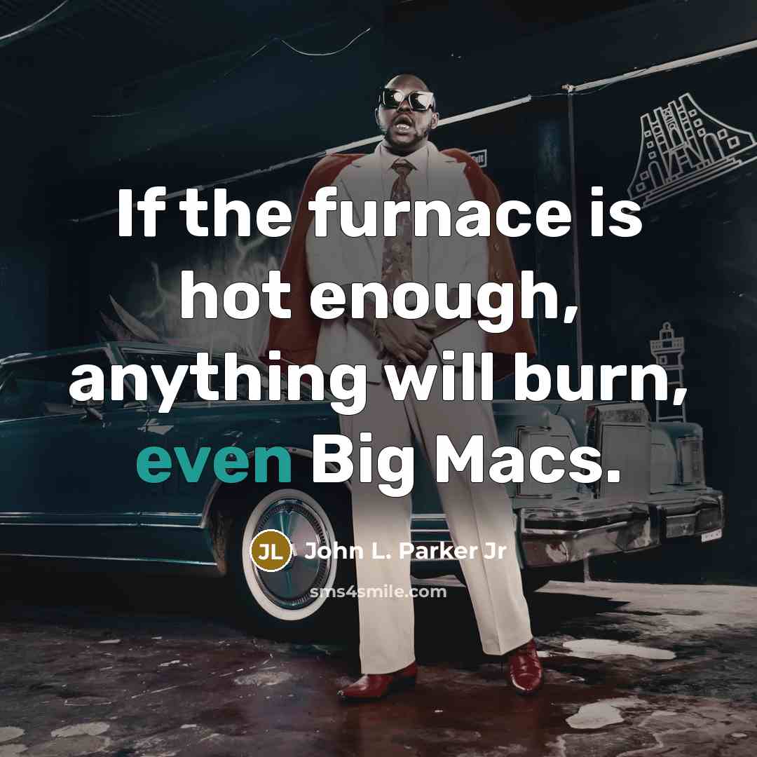 “If the furnace is hot enough, anything will burn, even…” quote by John L. Parker Jr