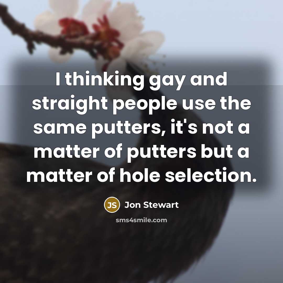 “I thinking gay and straight people use the same putters,…” quote by Jon Stewart