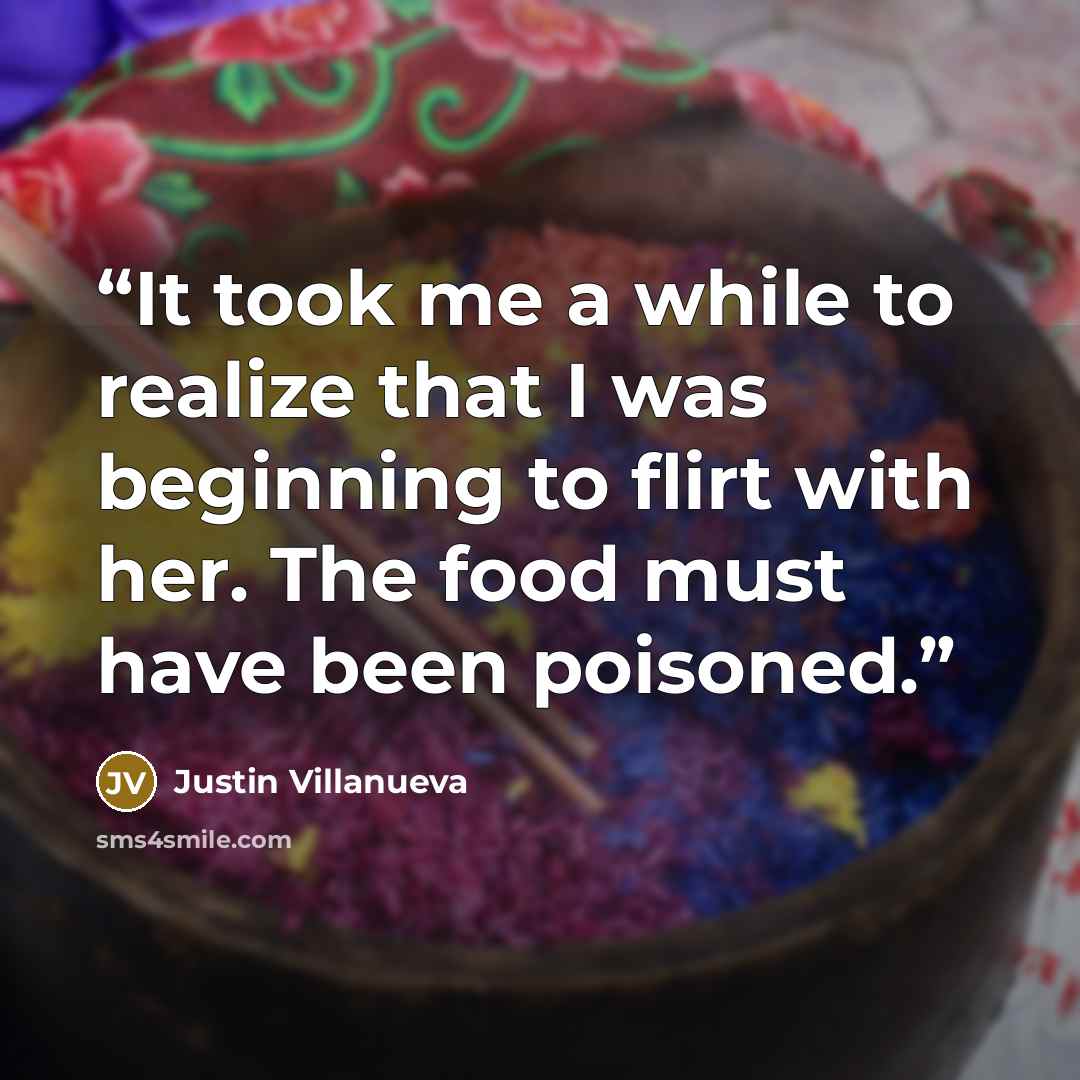 “It took me a while to realize that I was beginning to flirt with her. The food must have been poisoned.” quote by Justin Villanueva