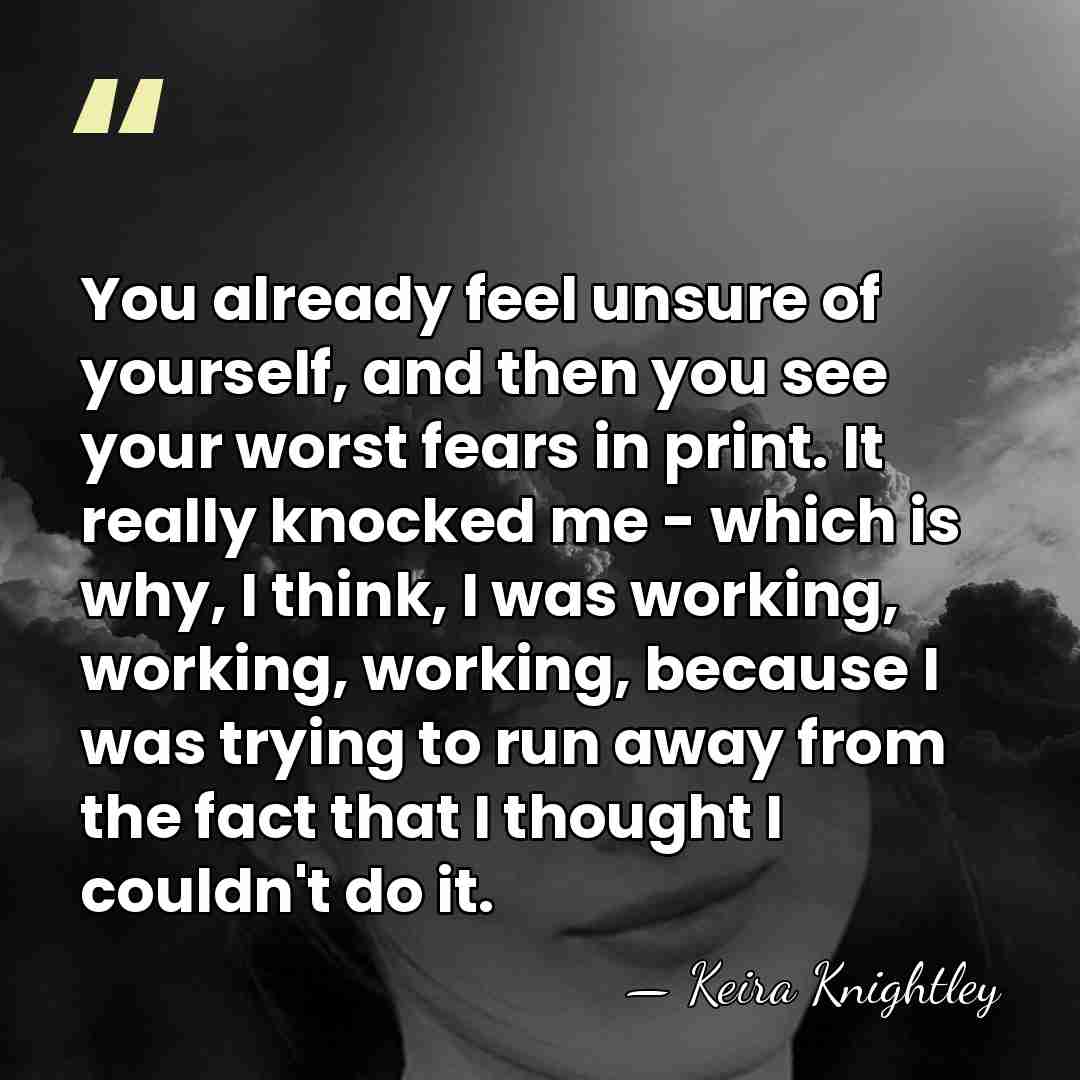 You already feel unsure of yourself, and then you see your worst&hellip; - Keira Knightley