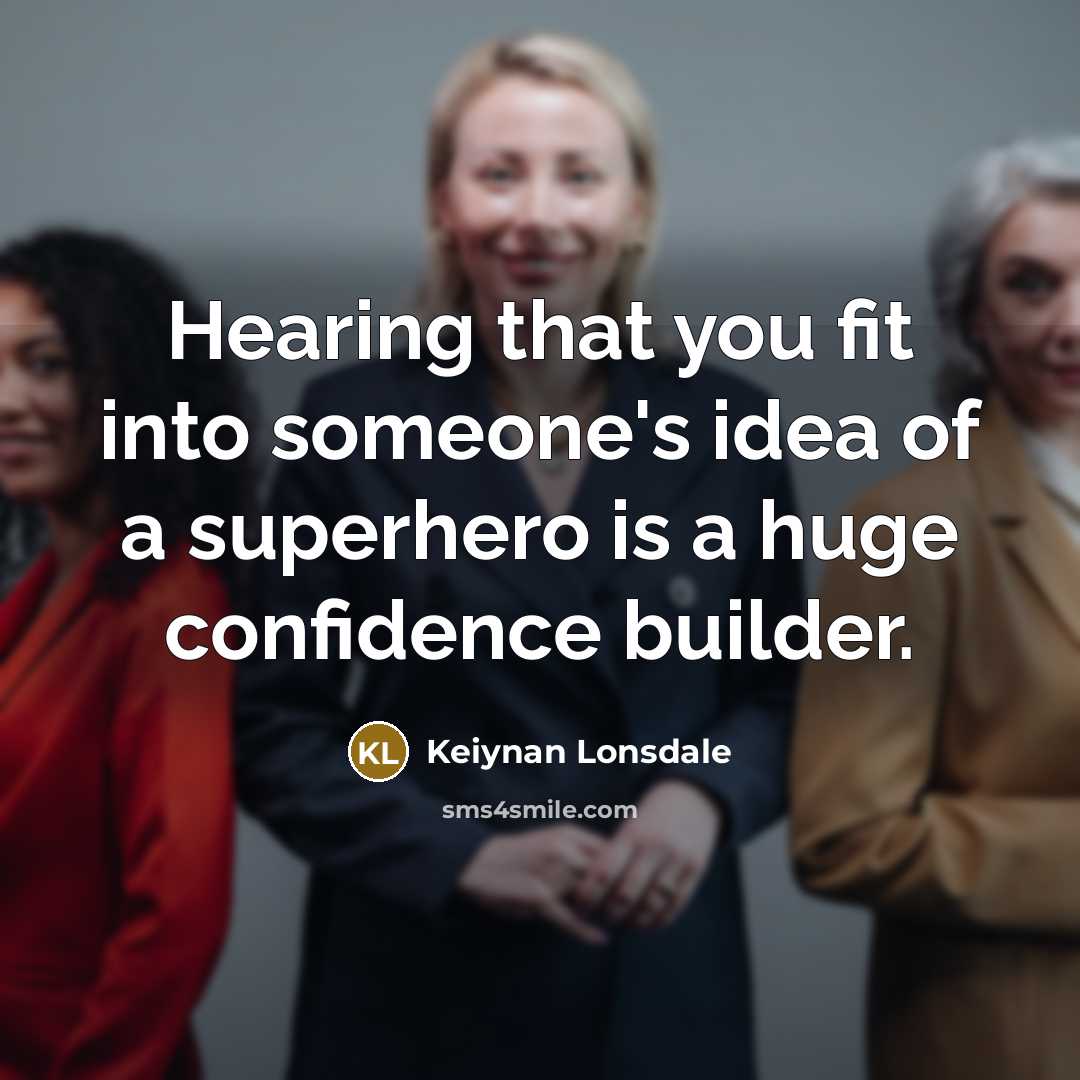 “Hearing that you fit into someone's idea of a superhero is a huge confidence builder.” quote by Keiynan Lonsdale